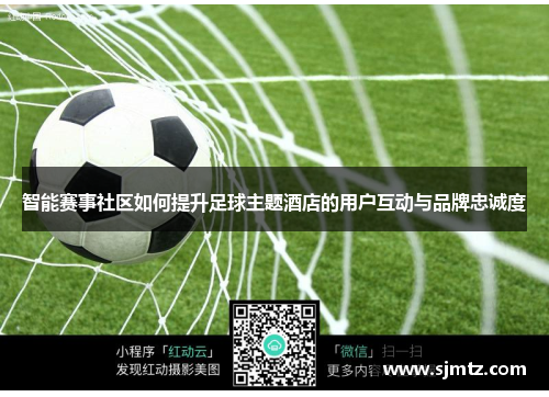 智能赛事社区如何提升足球主题酒店的用户互动与品牌忠诚度